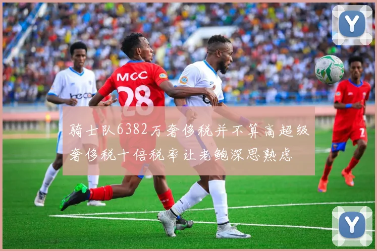 骑士队6382万奢侈税并不算高超级奢侈税十倍税率让老鲍深思熟虑