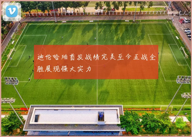 迪伦哈珀首发战绩完美至今五战全胜展现强大实力