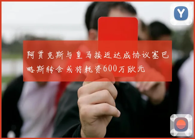 阿贾克斯与皇马接近达成协议塞巴略斯转会或将耗资600万欧元