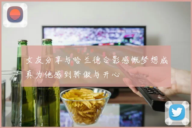 女友分享与哈兰德合影感慨梦想成真为他感到骄傲与开心