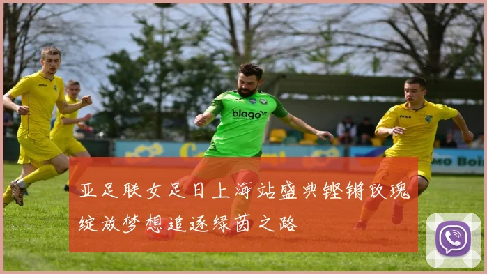 亚足联女足日上海站盛典铿锵玫瑰绽放梦想追逐绿茵之路