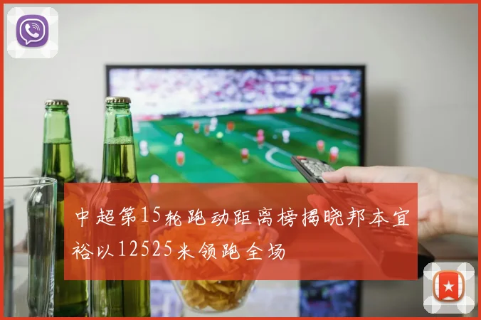 中超第15轮跑动距离榜揭晓邦本宜裕以12525米领跑全场