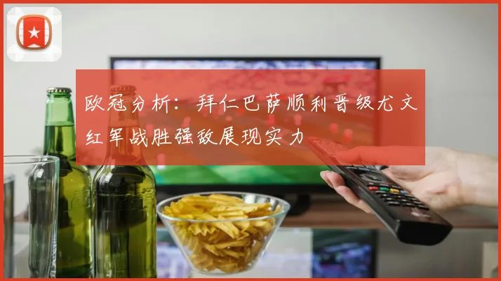 欧冠分析：拜仁巴萨顺利晋级尤文红军战胜强敌展现实力