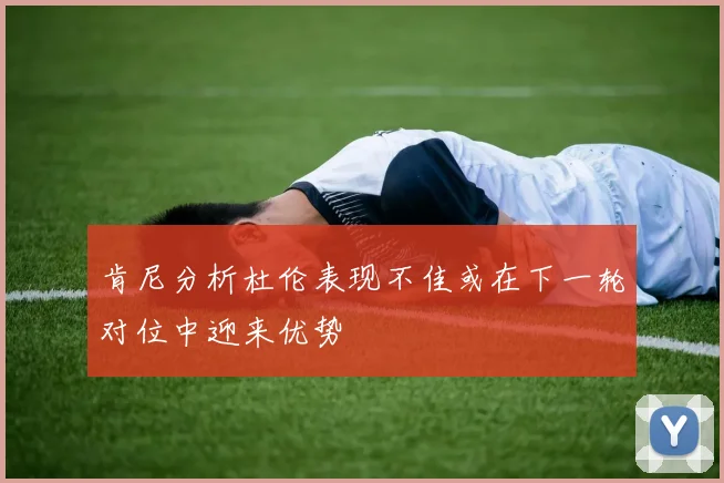 肯尼分析杜伦表现不佳或在下一轮对位中迎来优势