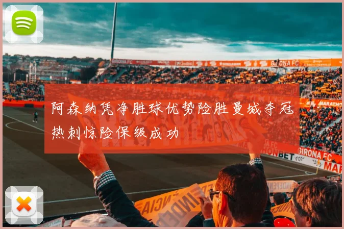 阿森纳凭净胜球优势险胜曼城夺冠热刺惊险保级成功